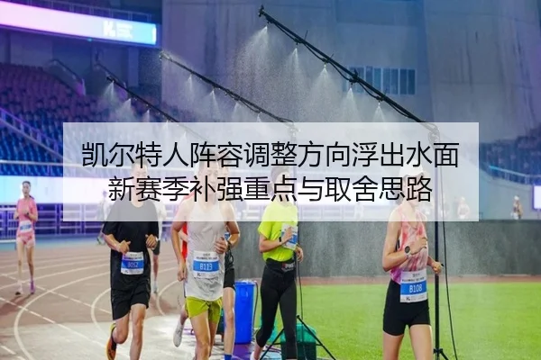 凯尔特人阵容调整方向浮出水面 新赛季补强重点与取舍思路